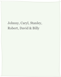 
Johnny, Caryl, Stanley, Robert, David & Billy
